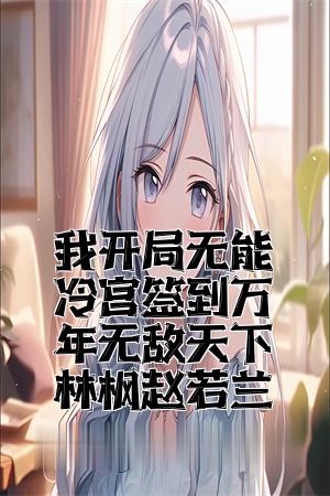 我开局无能冷宫签到万年无敌天下林枫赵若兰