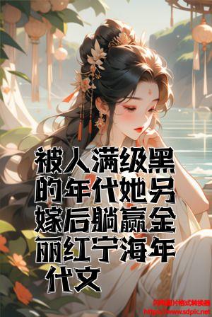 被人满级黑的年代她另嫁后躺赢金丽红宁海年代文