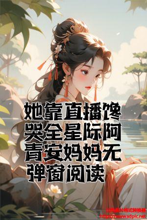 她靠直播馋哭全星际阿青安妈妈无弹窗阅读